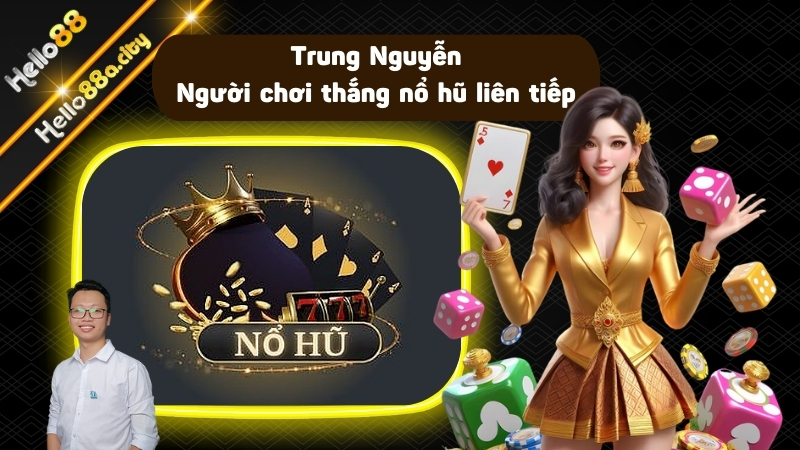 Trung Nguyễn - Người chơi thắng nổ hũ liên tiếp