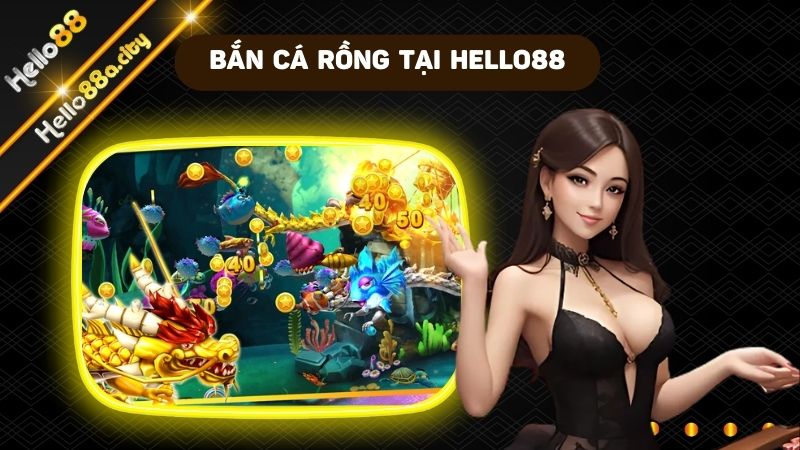 Chơi bắn cá rồng săn thưởng cực lớn tại nhà cái HELLO88